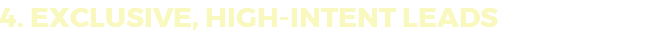 4. EXCLUSIVE, HIGH-INTENT LEADS